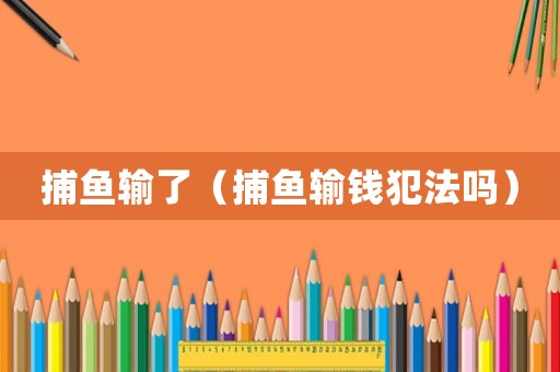 捕魚輸了（捕魚輸錢犯法嗎）