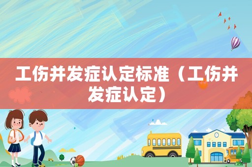 工傷并發癥認定標準（工傷并發癥認定）