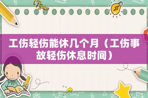 工傷輕傷能休幾個月（工傷事故輕傷休息時間）