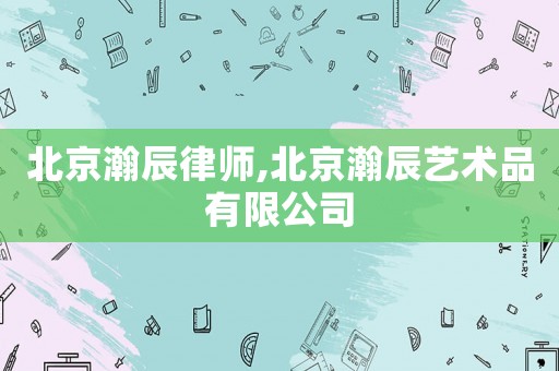 北京瀚辰律師,北京瀚辰藝術品有限公司