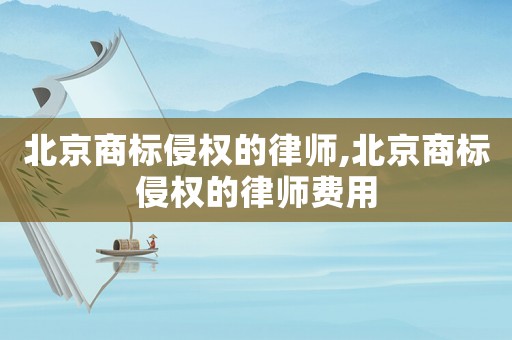 北京商標侵權的律師,北京商標侵權的律師費用