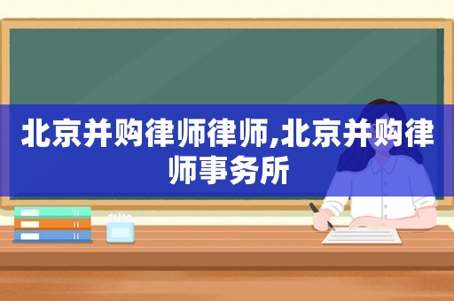 北京并購律師律師,北京并購律師事務(wù)所
