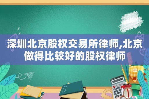 深圳北京股權(quán)交易所律師,北京做得比較好的股權(quán)律師