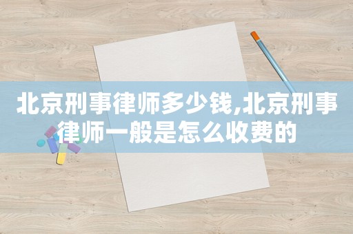 北京刑事律師多少錢,北京刑事律師一般是怎么收費的