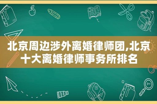 北京周邊涉外離婚律師團,北京十大離婚律師事務所排名