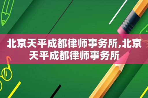 北京天平成都律師事務所,北京天平成都律師事務所