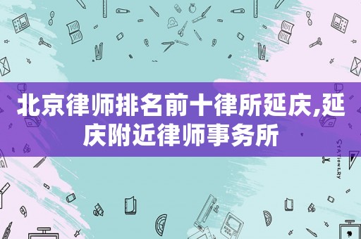 北京律師排名前十律所延慶,延慶附近律師事務所