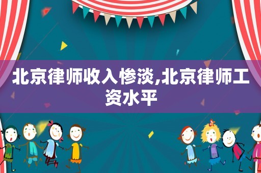 北京律師收入慘淡,北京律師工資水平