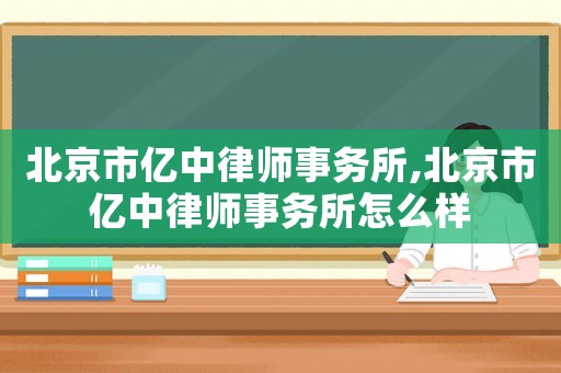 北京市億中律師事務(wù)所,北京市億中律師事務(wù)所怎么樣