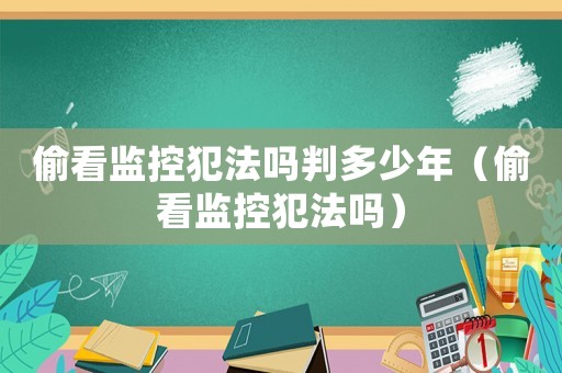 偷看監控犯法嗎判多少年（偷看監控犯法嗎）