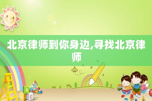 北京律師到你身邊,尋找北京律師