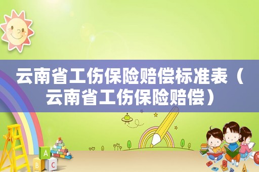 云南省工傷保險賠償標(biāo)準(zhǔn)表（云南省工傷保險賠償）