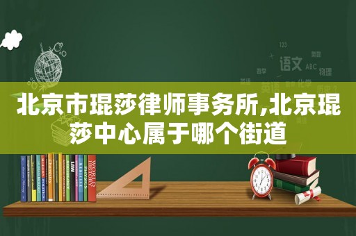 北京市琨莎律師事務所,北京琨莎中心屬于哪個街道