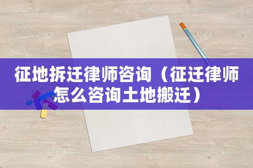 征地拆遷律師咨詢（征遷律師怎么咨詢土地搬遷）
