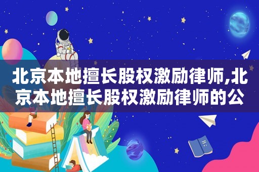 北京本地擅長股權激勵律師,北京本地擅長股權激勵律師的公司