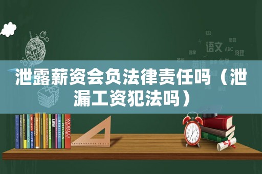 泄露薪資會負法律責任嗎（泄漏工資犯法嗎）