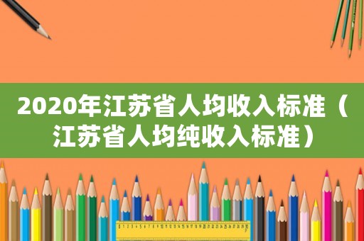 2020年江蘇省人均收入標準（江蘇省人均純收入標準）