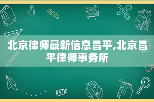 北京律師最新信息昌平,北京昌平律師事務所