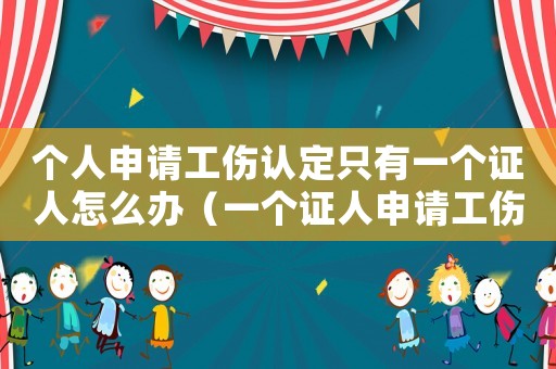 個人申請工傷認定只有一個證人怎么辦（一個證人申請工傷認定能否辦下來）