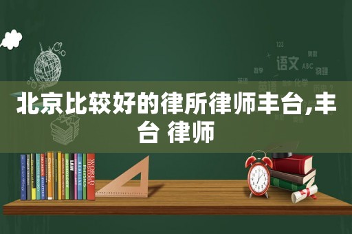 北京比較好的律所律師豐臺,豐臺 律師