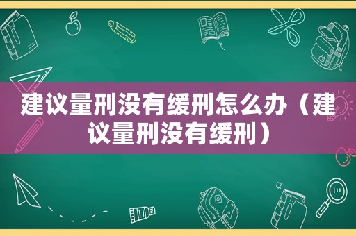 建議量刑沒有緩刑怎么辦（建議量刑沒有緩刑）