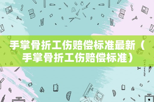 手掌骨折工傷賠償標準最新（手掌骨折工傷賠償標準）
