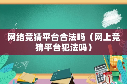 網(wǎng)絡(luò)競猜平臺合法嗎（網(wǎng)上競猜平臺犯法嗎）