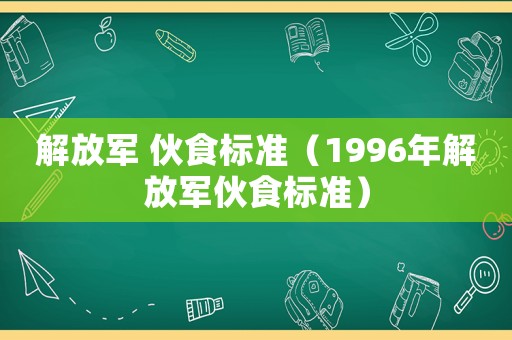 解放軍 伙食標準（1996年解放軍伙食標準）