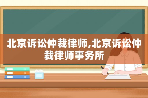 北京訴訟仲裁律師,北京訴訟仲裁律師事務所