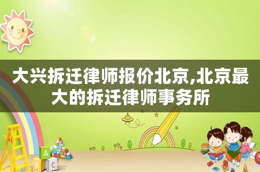 大興拆遷律師報價北京,北京最大的拆遷律師事務所
