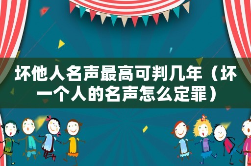壞他人名聲最高可判幾年（壞一個人的名聲怎么定罪）