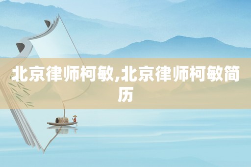 北京律師柯敏,北京律師柯敏簡歷