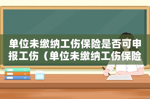 單位未繳納工傷保險是否可申報工傷（單位未繳納工傷保險發生）