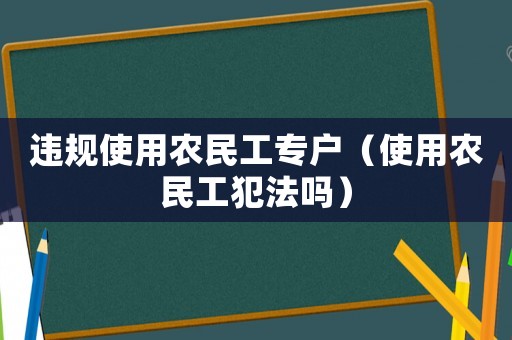 違規使用農民工專戶（使用農民工犯法嗎）
