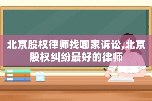 北京股權律師找哪家訴訟,北京股權糾紛最好的律師