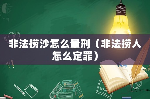 非法撈沙怎么量刑（非法撈人怎么定罪）
