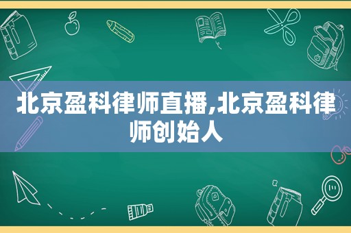 北京盈科律師直播,北京盈科律師創始人