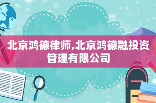 北京鴻德律師,北京鴻德融投資管理有限公司