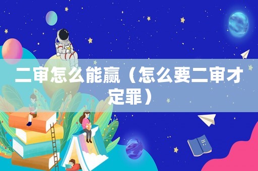 二審怎么能贏（怎么要二審才定罪）