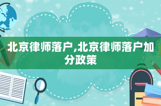 北京律師落戶,北京律師落戶加分政策