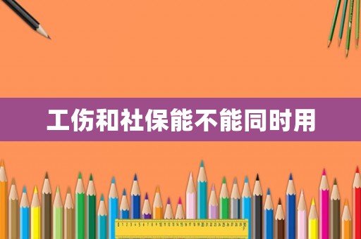 工傷和社保能不能同時用