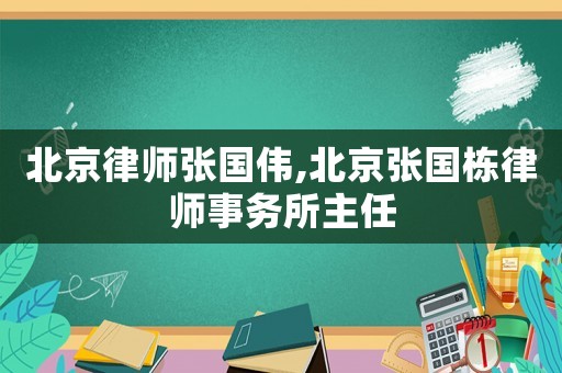 北京律師張國偉,北京張國棟律師事務(wù)所主任