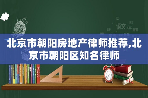 北京市朝陽房地產律師推薦,北京市朝陽區知名律師