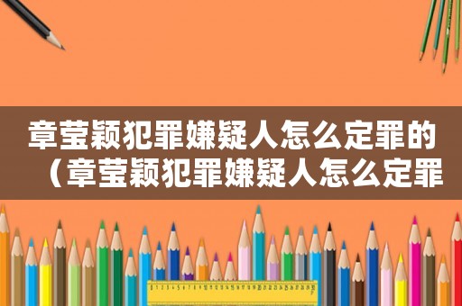 章瑩穎犯罪嫌疑人怎么定罪的（章瑩穎犯罪嫌疑人怎么定罪）