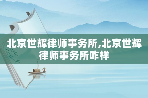 北京世輝律師事務所,北京世輝律師事務所咋樣
