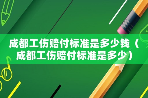 成都工傷賠付標準是多少錢（成都工傷賠付標準是多少）