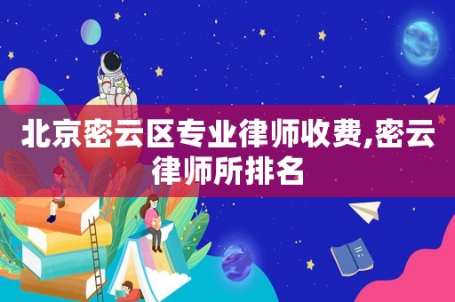 北京密云區(qū)專業(yè)律師收費,密云律師所排名
