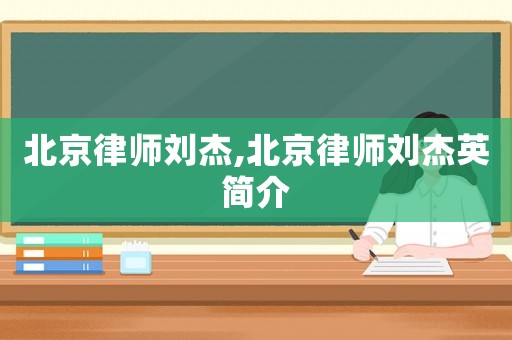 北京律師劉杰,北京律師劉杰英簡介