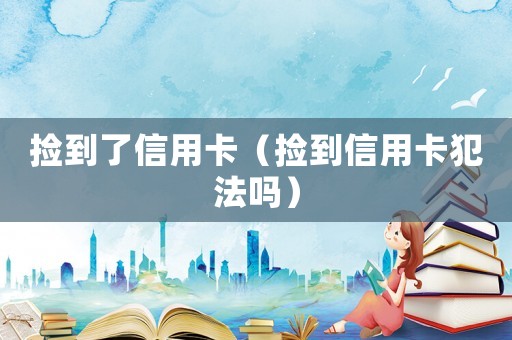 撿到了信用卡（撿到信用卡犯法嗎）