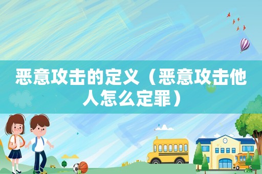 惡意攻擊的定義（惡意攻擊他人怎么定罪）
